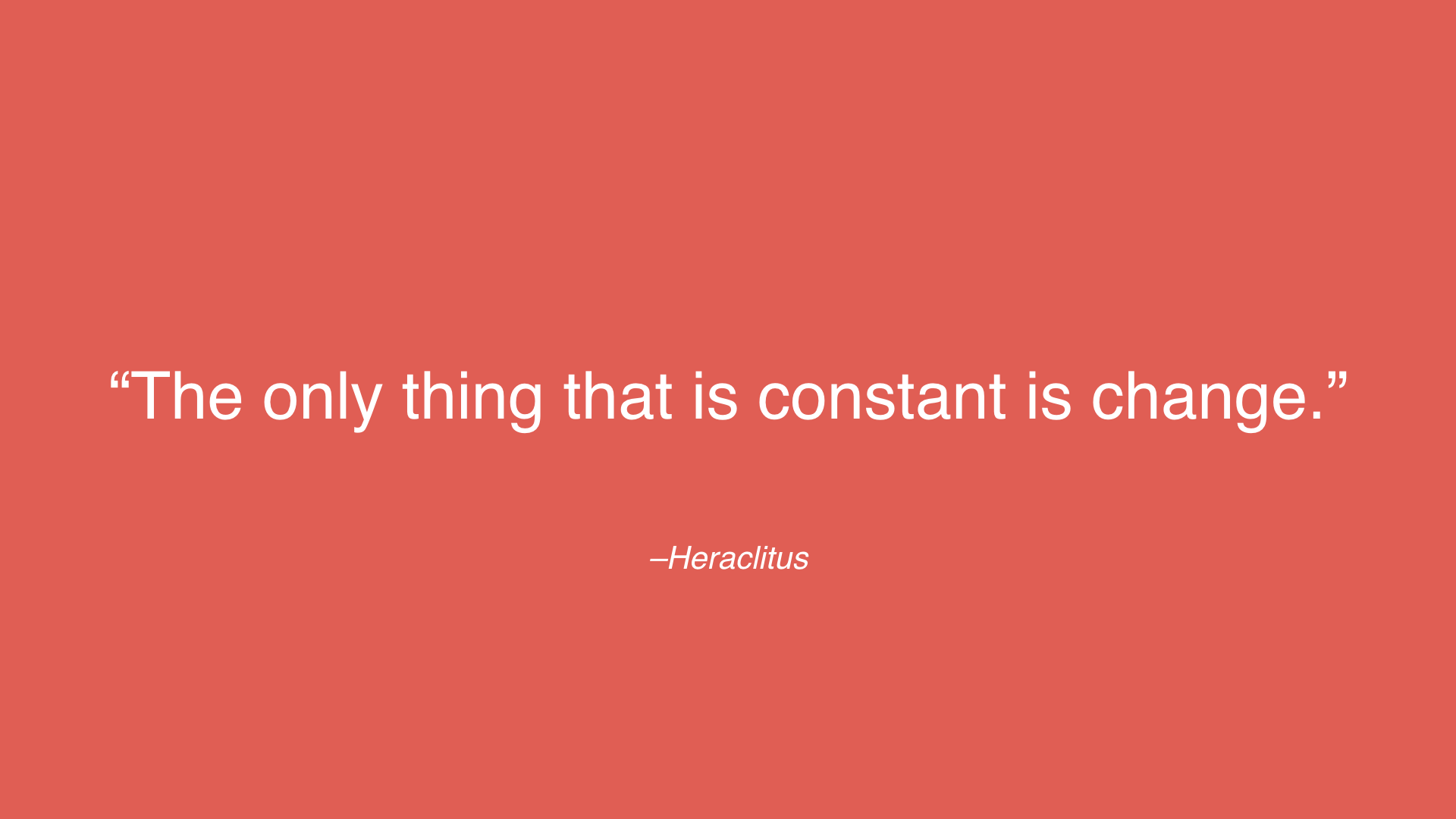 Quote by Heraclitus: The only thing that is constant is change.